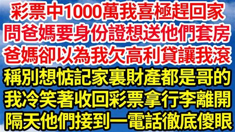 彩票中1000萬我喜極趕回家，問爸媽要身份證想送他們套房，爸媽卻以為我欠高利貸讓我滾，稱別想惦記家裏財產都是哥的，我冷笑著收回彩票拿行李離開