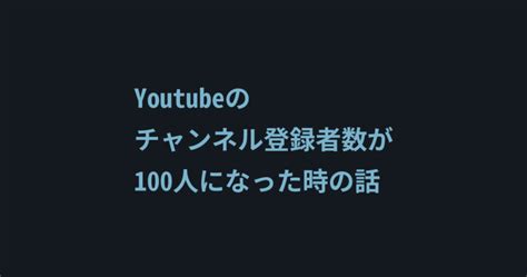 Youtubeのチャンネル登録者数が100人になった時の話 しぐにゃもブログ