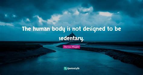 The Human Body Is Not Designed To Be Sedentary Quote By Steven