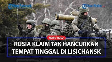 Berhasil Membebaskan Lisichansk Rusia Klaim Tak Hancurkan Bangunan