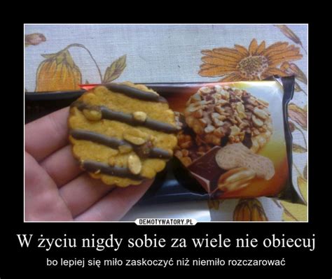 W życiu nigdy sobie za wiele nie obiecuj Demotywatory pl