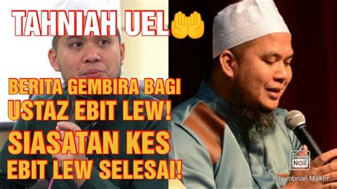 Tahniah Uel Berita Gembira Bagi Ustaz Ebit Lew Siasatan Kes Ebit Lew