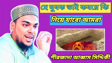 হে যুবক ভাই কি নিয়ে যাবো আমরা কবরে পীরজাদা আব্বাস সিদ্দিকী জলসা