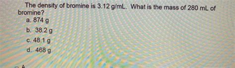 Solved The density of bromine is 3.12 g/mL. What is the mass | Chegg.com