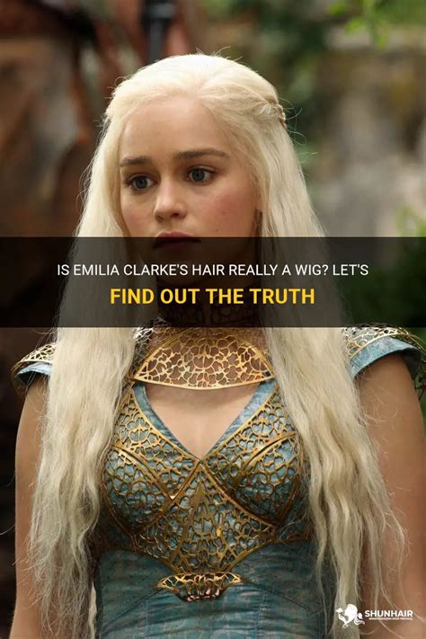 Is Emilia Clarke's Hair Really A Wig? Let's Find Out The Truth | ShunHair