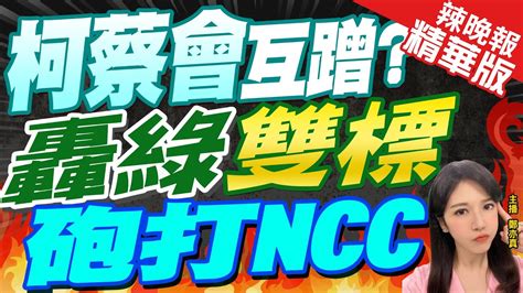 【鄭亦真辣晚報】會蔡後柯發黨員信 砲轟ncc敗訴還堅稱沒輸 柯蔡會互蹭 轟綠雙標砲打ncc 精華版中天新聞ctinews