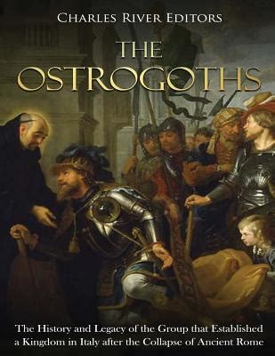 The Ostrogoths: The History and Legacy of the Group That Established a Kingdom in Italy After ...