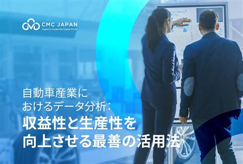 自動車産業におけるデータ分析： 収益性と生産性を向上させる最善の活用法 Cmc Japan