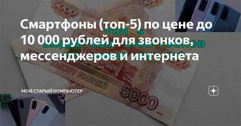Смартфоны (топ-5) по цене до 10 000 рублей для звонков, мессенджеров и ...