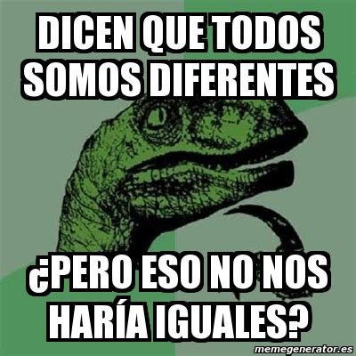 Meme Filosoraptor Dicen que todos somos diferentes Âpero eso no nos