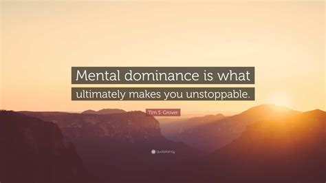 Tim S. Grover Quote: “Mental dominance is what ultimately makes you