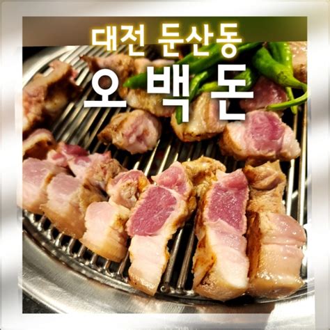 대전삼겸살맛집 한국음식명장이 요리하는 둔산동 맛집 오백돈 네이버 블로그