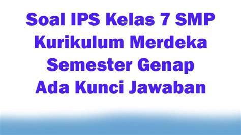 25 Contoh Soal IPS Kelas 7 SMP Kurikulum Merdeka Semester Genap Ada