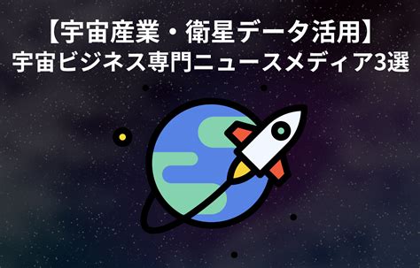 【宇宙産業・衛星データ活用】宇宙ビジネス専門ニュースメディア3選 プレスリリースマガジン プレスリリース配信代行サービス『ドリームニュース』