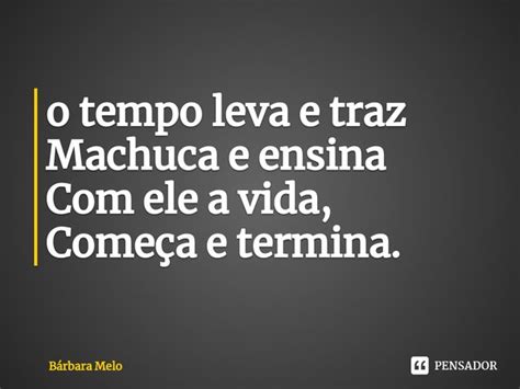 ⁠o Tempo Leva E Traz Machuca E Ensina Bárbara Melo Pensador