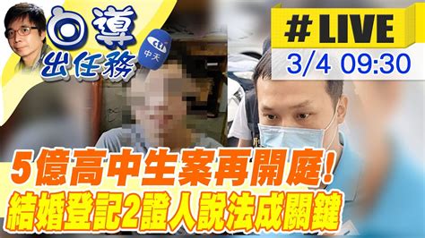 【白導出任務 Live】5億高中生案再開庭 結婚登記2證人說法成關鍵 現場最新 20240304 Youtube