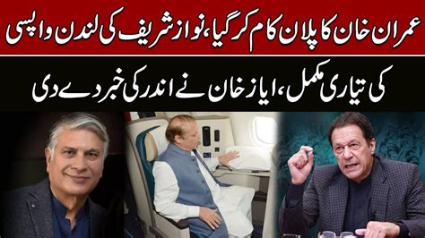 Imran Khans Plan Worked Nawaz Sharifs Ready To Go London Ayaz Khan