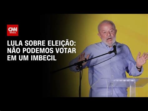 A gente não pode votar no imbecil que fala mais bobagem diz Lula no