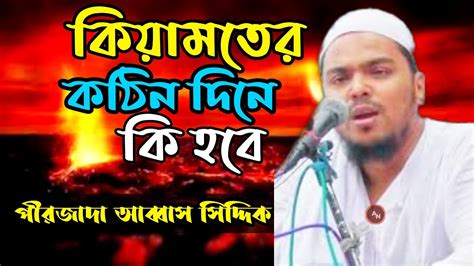 কিয়ামতের কঠিন দিনে কি হবে পীরজাদা আব্বাস সিদ্দিকী ভাইজানের সেরা