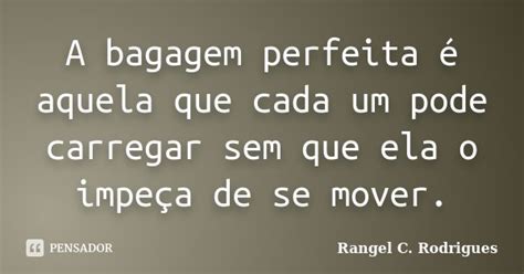 A Bagagem Perfeita é Aquela Que Cada Um Rangel C Rodrigues Pensador