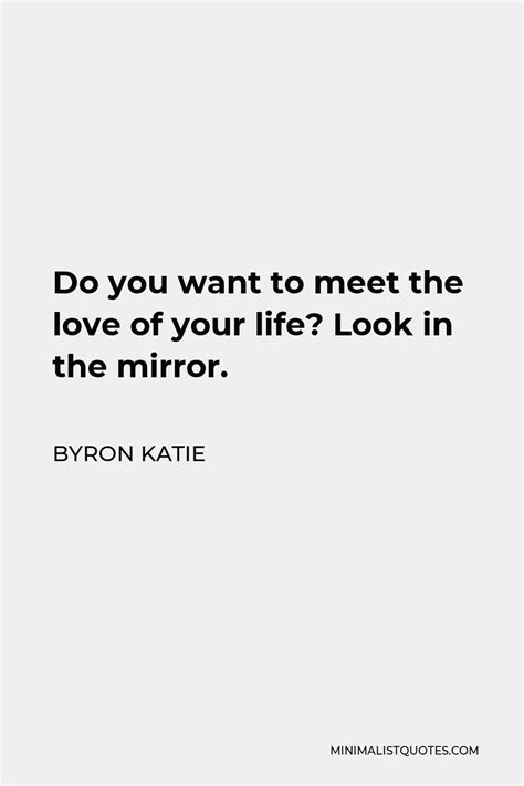 Byron Katie Quote Do You Want To Meet The Love Of Your Life Look In