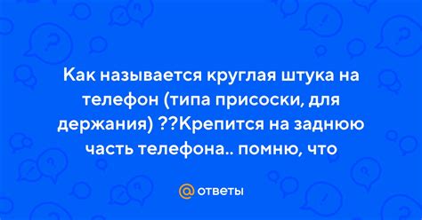 Ответы Mail: Как называется круглая штука на телефон (типа присоски ...