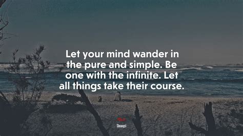 Let your mind wander in the pure and simple. Be one with the infinite