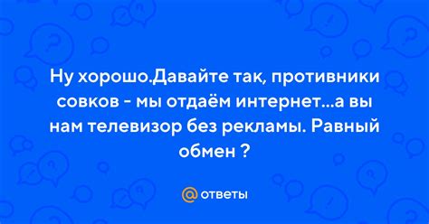 Ответы Mail: Ну хорошо.Давайте так, противники совков - мы отдаём ...