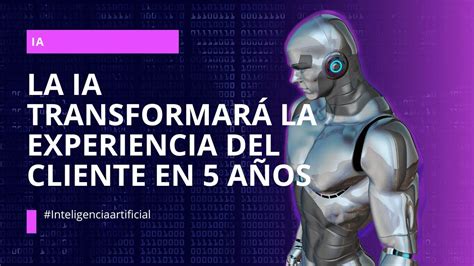 La Inteligencia Artificial Transformará La Experiencia Del Cliente En