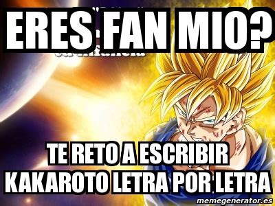 Meme Personalizado Eres Fan Mio Te Reto A Escribir Kakaroto Letra