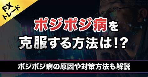 Fxのポジポジ病の克服方法！ その原因や最初から悩まずに済むための方法を解説