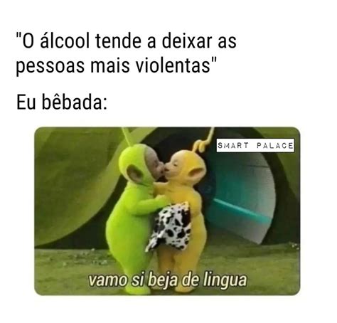 O álcool tende a deixar as pessoas mais violentas Eu bêbada vamo si