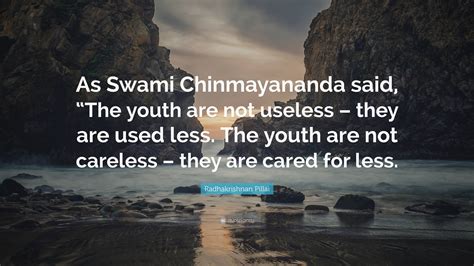 Radhakrishnan Pillai Quote: “As Swami Chinmayananda said, “The youth ...