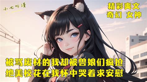 《被骂废材的我却被兽娘们疯抢，绝美校花在我怀中哭着求安慰》前一秒刚嫌弃我是个废材要和我分手，下一秒我觉醒顶级天赋就哭着求复合。拒绝渣女，绝美校花小可怜我就抱走了。ep1 爽文 漫畫小說