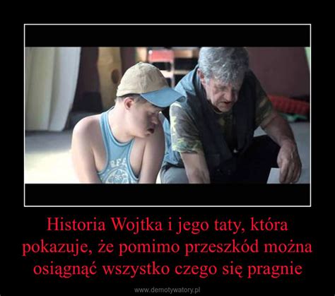 Historia Wojtka I Jego Taty Kt Ra Pokazuje E Pomimo Przeszk D Mo Na