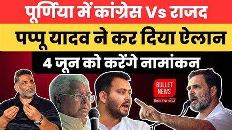 पूर्णिया में कांग्रेस Vs राजद पप्पू यादव ने कर दिया ऐलान 4 जून को करेंगे नामांकन Youtube