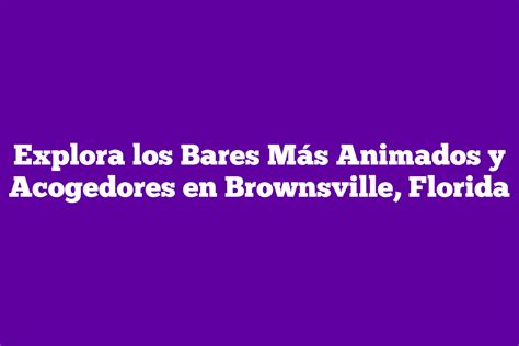 Explora los Bares Más Animados y Acogedores en Brownsville Florida