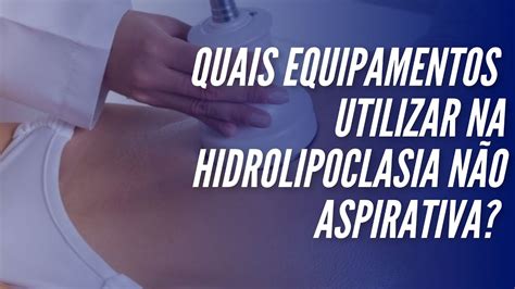 Quais equipamentos utilizar na hidrolipoclasia não aspirativa YouTube