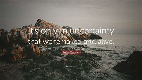 Peter Gabriel Quote Its Only In Uncertainty That Were Naked And Alive 10 Wallpapers