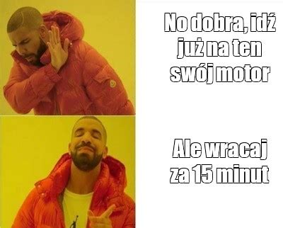 Сomics meme No dobra idź już na ten swój motor Ale wracaj za 15