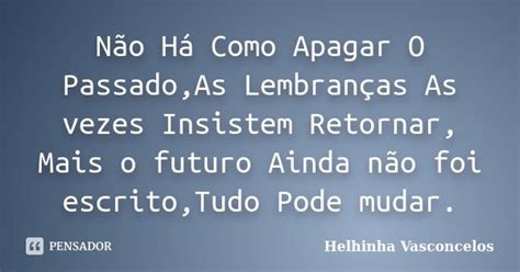 Não Há Como Apagar O Passado As Helhinha Vasconcelos Pensador