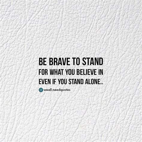 Be Brave To Stand For What You Believe In Even If You Stand Alone