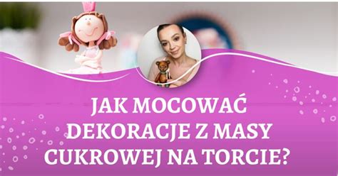 Jak Mocowa Dekoracje Z Masy Cukrowej Na Torcie Ula St Pniak