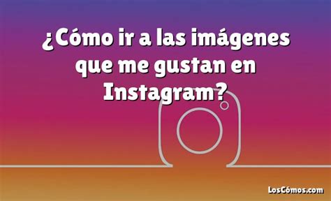 ¿cómo Ir A Las Imágenes Que Me Gustan En Instagram 2022