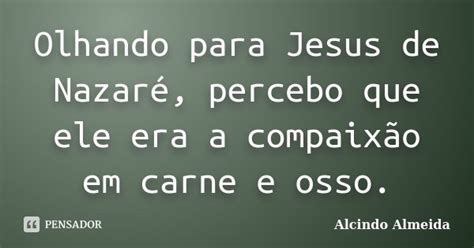 Olhando Para Jesus De Nazaré Percebo Alcindo Almeida Pensador