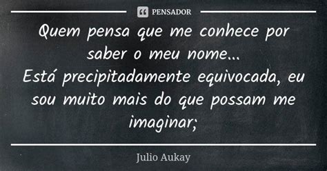 Quem Pensa Que Me Conhece Por Saber O Julio Aukay Pensador