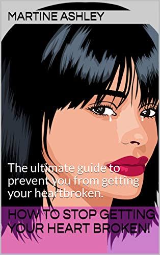 How To Stop Getting Your Heart Broken The Ultimate Guide To Prevent