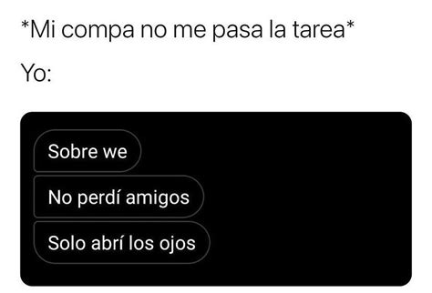 Mi Compa No Me Pasa La Tarea Yo Sobre We No Perd Amigos Solo Abr