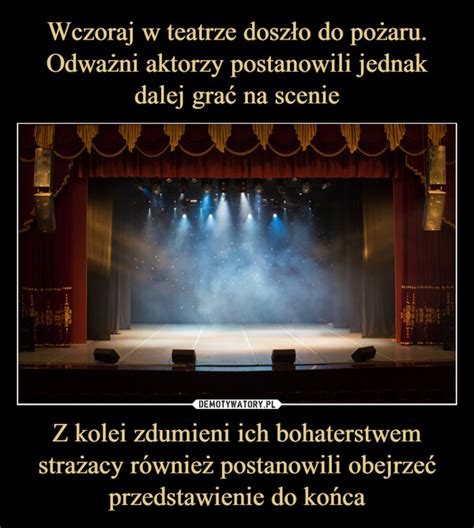 Wczoraj W Teatrze Dosz O Do Po Aru Odwa Ni Aktorzy Postanowili Jednak