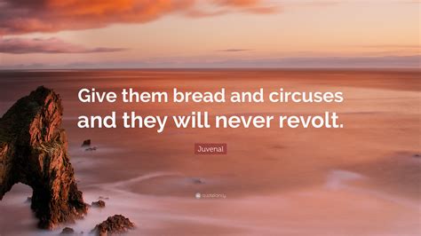 Juvenal Quote: “Give them bread and circuses and they will never revolt.”